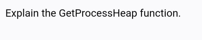 Explain the GetProcessHeap function.
