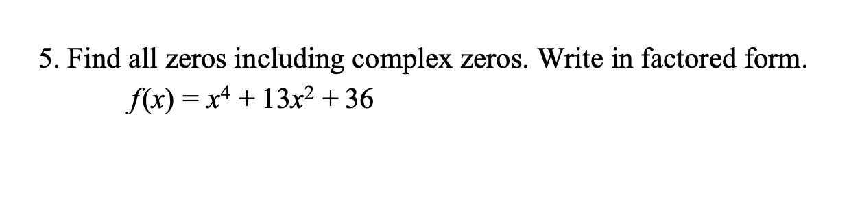 5. Find all zeros
including complex zeros. Write in factored form.
f(x) x413x2 +36
