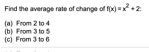 Find the average rate of change of f(x) = x +2:
(a) From 2 to 4
(b) From 3 to 5
(c) From 3 to 6
