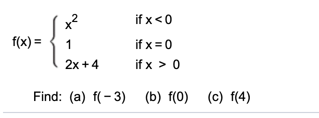 if x<0
f(x) =
%3D
if x = 0
2х + 4
if x > 0
Find: (a) f(- 3)
(b) f(0)
(c) f(4)
