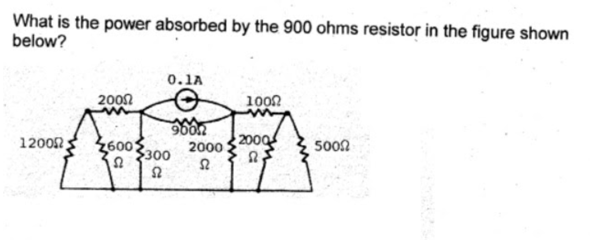 What is the power absorbed by the 900 ohms resistor in the figure shown
below?
0.1A
2002
1002
12002
2000
2600
300
2000
5002
