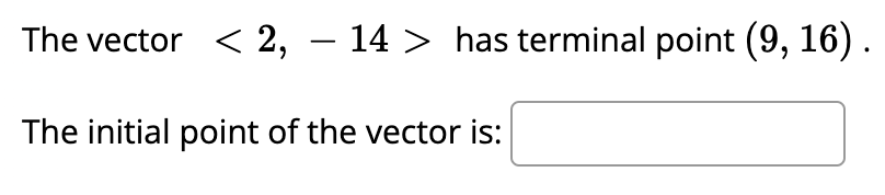 The vector < 2, - 14 > has terminal point (9, 16).
The initial point of the vector is: