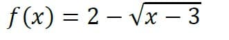 f (x) = 2 – Vx – 3
