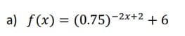 a) f(x) = (0.75)-2x+2 + 6
