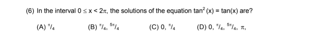 (6) In the interval 0 <x < 2n, the solutions of the equation tan? (x) = tan(x) are?
(A) *l4
(B) */¼, 5*/4
(C) 0, "/4
(D) 0, */4, 5*/4, T,
