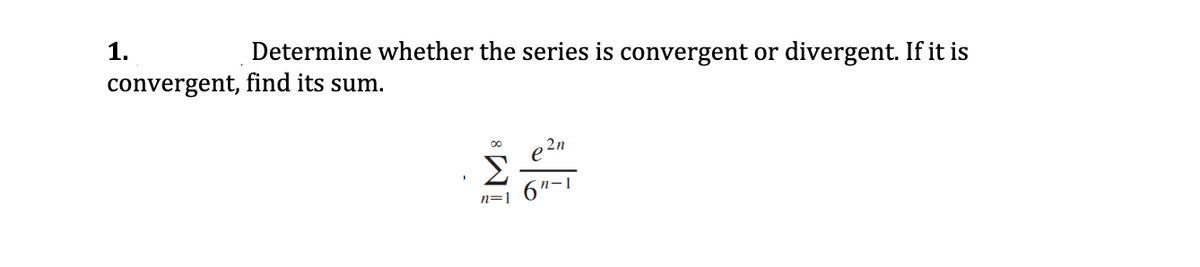 1.
Determine whether the series is convergent or divergent. If it is
convergent, find its sum.
2n
n-1
n=1
