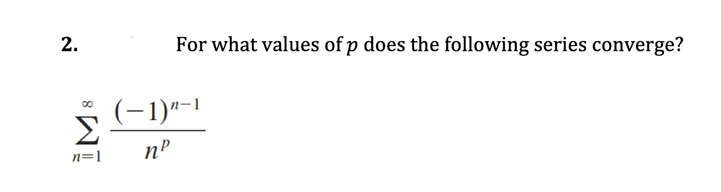 2.
For what values of p does the following series converge?
(-1)"-1
Σ
nº
n=1
