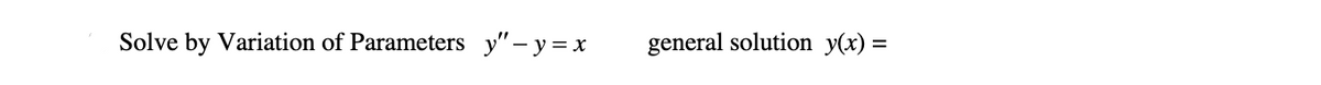 Solve by Variation of Parameters y"-y =x
general solution y(x) =
