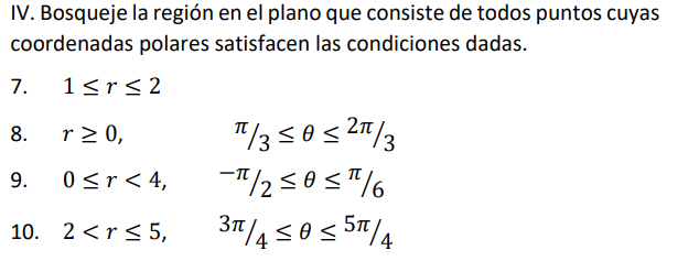 IV. Bosqueje la región en el plano que consiste de todos puntos cuyas
coordenadas polares satisfacen las condiciones dadas.
7.
1<r<2
r > 0,
"/3 50 s 27/3
8.
9.
0<r< 4,
10. 2 <r<5,
