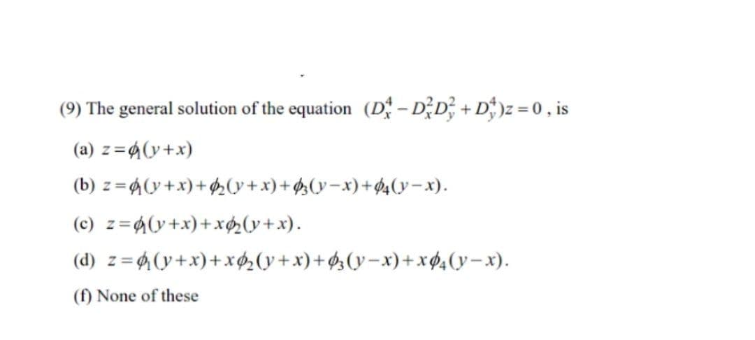 (9) The general solution of the equation (D - DD; + D)z = 0 , is
(a) z=4(y+x)
(b) z =4(y+x)+¢2(y+x)+g(y-x)+$4(y– x).
(c) z=4(y+x)+x¢(y+x).
(d) z= (y+x)+xø,(y+x)+Øz(y=x)+x$4(y–x).
(f) None of these
