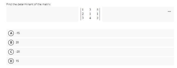Find the determinant of the matrix
A) -15
20
-20
D
15
-23
