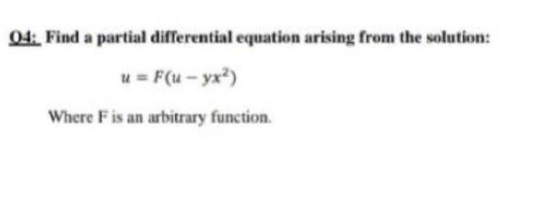 04. Find a partial differential equation arising from the solution:
u = F(u- yx)
Where F is an arbitrary function.
