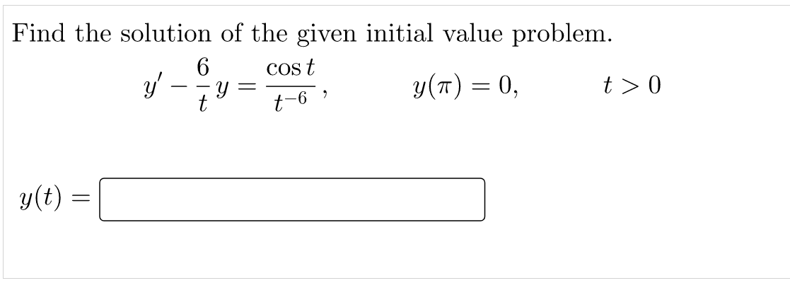 Find the solution of the given initial value problem.
6
cos t
y(T) = 0,
t >0
--
t
t-6 )
y(t) =
