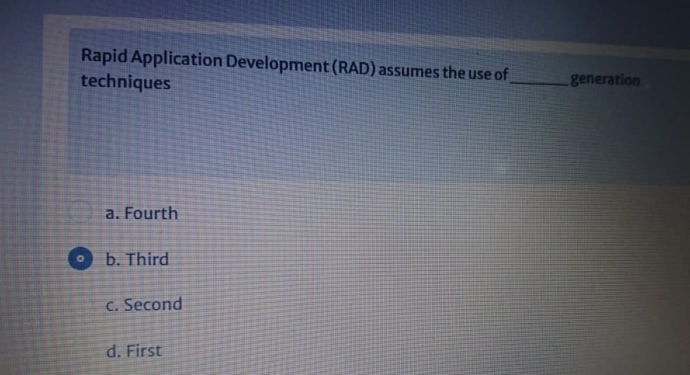 Rapid Application Development (RAD) assumes the use of
techniques
generation
a. Fourth
b. Third
C. Second
d. First
