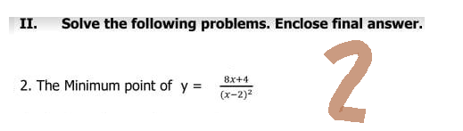 II. Solve the following problems. Enclose final answer.
2. The Minimum point of y=
8x+4
(x-2)²
2