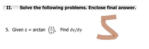 II. Solve the following problems. Enclose final answer.
5. Given z = arctan
Find əz/ay
S