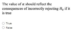 The value of a should reflect the
consequences of incorrectly rejecting Ho if it
is true
True
False
