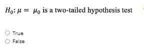 Ho: H = Ho is a two-tailed hypothesis test
True
False
