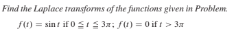 Find the Laplace transforms of the functions given in Problem.
f(1) = sin t if 0 <t 37; f(t) = 0 if t > 37
