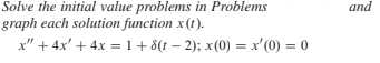 Solve the initial value problems in Problems
and
graph each solution function x(1).
x" + 4x' + 4x = 1+ 8(t – 2); x(0) = x'(0) = 0
