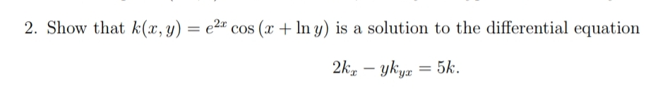 2. Show that k(x, y) = e2" cos (x + In y) is a solution to the differential equation
2k – ykya = 5k.
-
