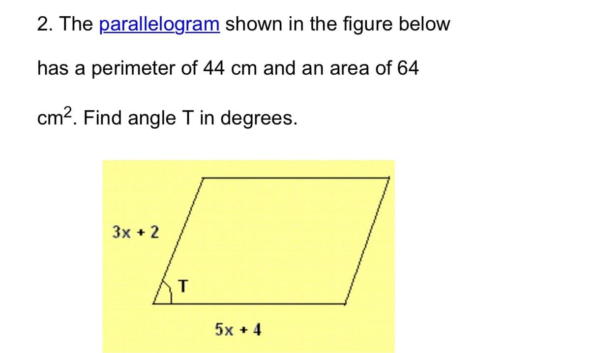 2. The parallelogram shown in the figure below
has a perimeter of 44 cm and an area of 64
cm2. Find angle T in degrees.
3x + 2
5x + 4
