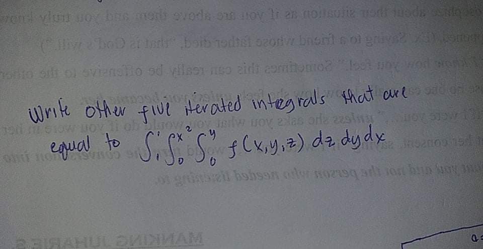 en vlun uoy bis mer ovorde o ov li an noilsolie ont ueds d
to sit ol oienslio sd vlle91 o aidi eomihomo2lt no wod an
Write other
fiue iHerated integrals that are d on
flve
UOV 2as
ual to Si S s
Cx,y,z) dz dydx
hohssn
TAHL
