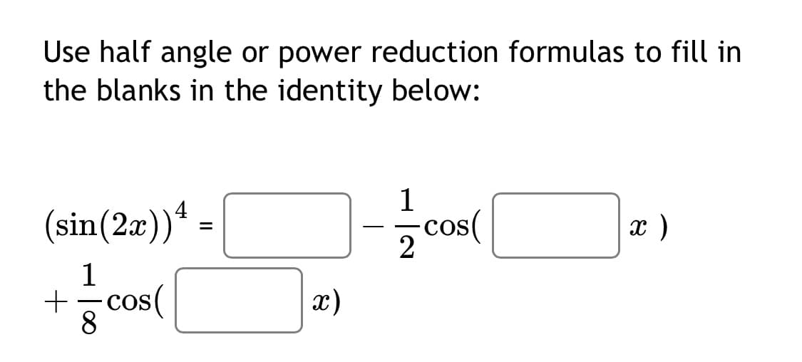 +ㅎcos(|
Use half angle or power reduction formulas to fill in
the blanks in the identity below:
1
cos(
4
(sin(2x))*
x )
=
-
1
cos(
8.
x)
