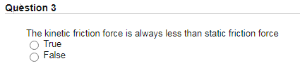 Quèstion 3
The kinetic friction force is always less than static friction force
True
False
