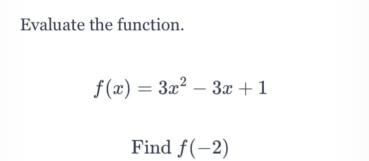 Evaluate the function.
f(x) = 3x2 – 3x + 1
Find f(-2)
