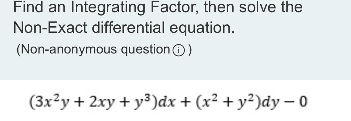 Find an Integrating Factor, then solve the
Non-Exact differential equation.
(Non-anonymous question)
(3x²y + 2xy + y³)dx + (x² + y²)dy - 0