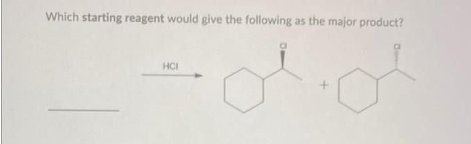 Which starting reagent would give the following as the major product?
HCI