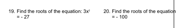 19. Find the roots of the equation: 3x?
= - 27
20. Find the roots of the equation
= - 100
