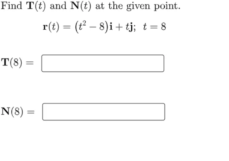Find T(t) and N(t) at the given point.
r(t) = (t² – 8)i + tj; t= 8
T(8) =
%3D
N(8)
