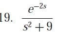 e-2s
19.
s2 +9
.
