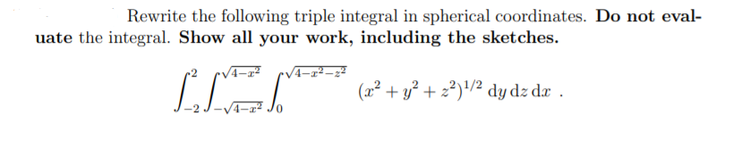 Rewrite the following triple integral in spherical coordinates. Do not eval-
uate the integral. Show all your work, including the sketches.
(x² + y² + z²)'/² dy dz dæ .
