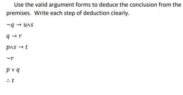 Use the valid argument forms to deduce the conclusion from the
premises. Write each step of deduction clearly.
svn – b~
q -r
Į + svd
pvq
