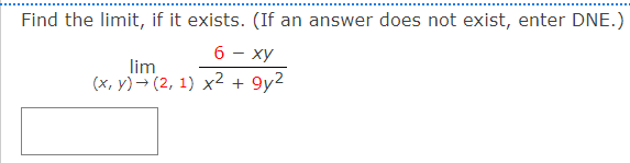 Find the limit, if it exists. (If an answer does not exist, enter DNE.)
6 - xy
lim
(x, y)→ (2, 1) x² + 9y2
