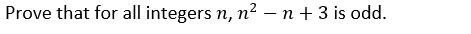 Prove that for all integers n, n2 – n + 3 is odd.
