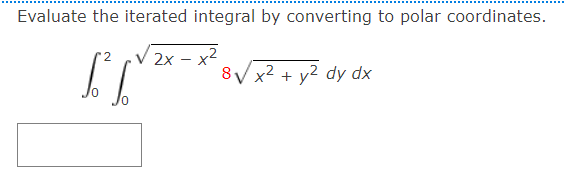 Evaluate the iterated integral by converting to polar coordinates.
2x – x2
8V x2 + y2 dy dx
