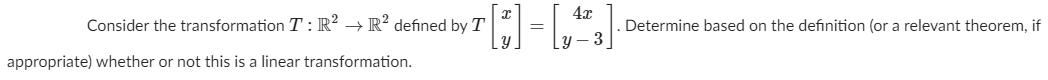 4x
Consider the transformation T : R² → R? defined by T
Determine based on the definition (or a relevant theorem, if
appropriate) whether or not this is a linear transformation.
