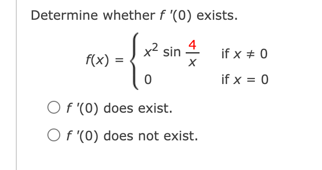 Determine whether f '(0) exists.
x2 sin
4
if x # 0
f(x) =
if x = 0
O f '(0) does exist.
O f '(0) does not exist.
