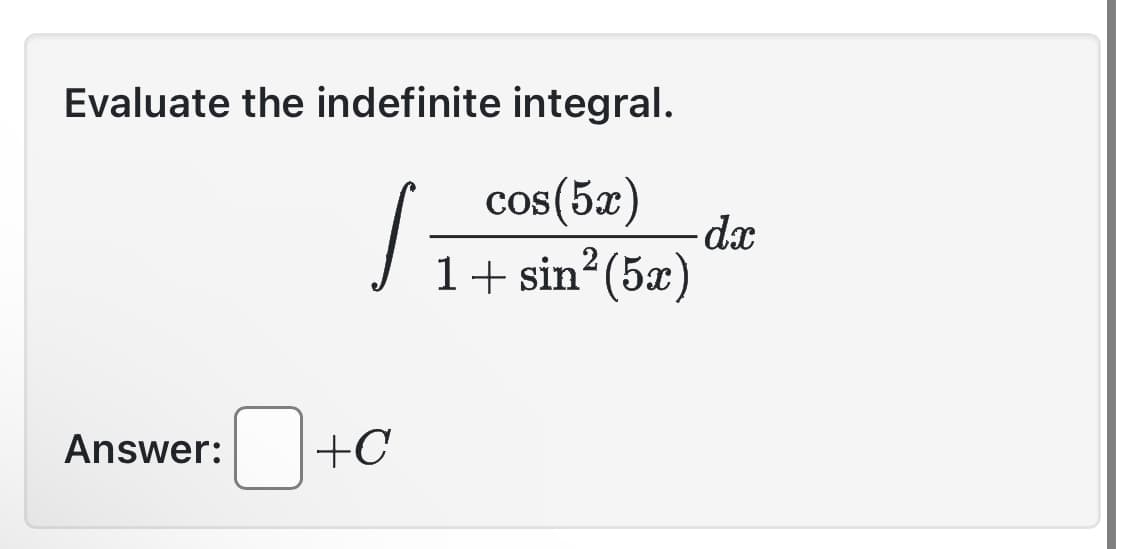 Evaluate the indefinite integral.
cos (5x)
1+ sin² (5x)
s
Answer: +C
-dx