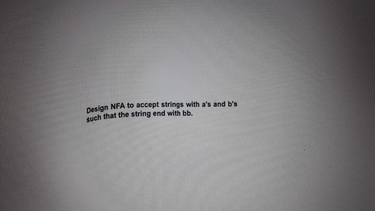 Design NFA to accept strings with a's and b's
Such that the string end with bb.
