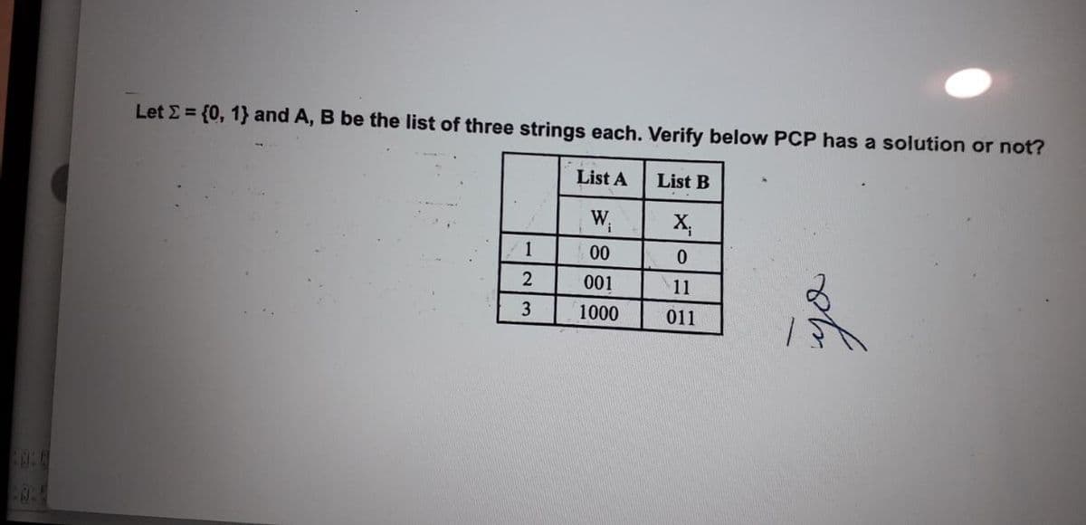 Let E = {0, 1} and A, B be the list of three strings each. Verify below PCP has a solution or not?
List A
List B
X,
1
00
001
11
3
1000
011
