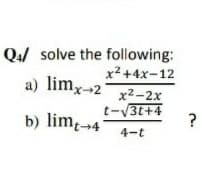 Q4/ solve the following:
x² +4x-12
a) limx--2
x2-2x
b) lim-4
t-V3t+4
?
4-t
