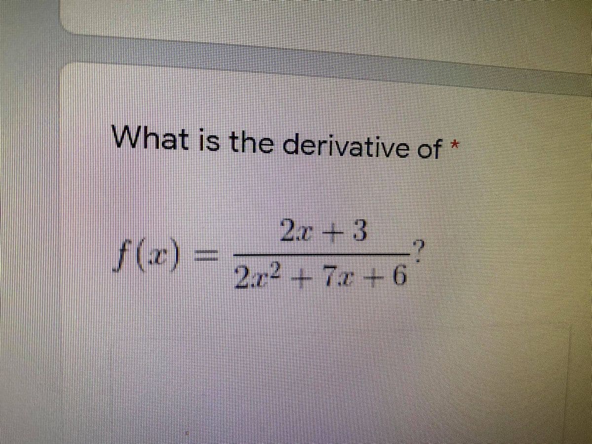 What is the derivative of *
2.r+3
f(r)%=
2.r4 +
7.x+6
