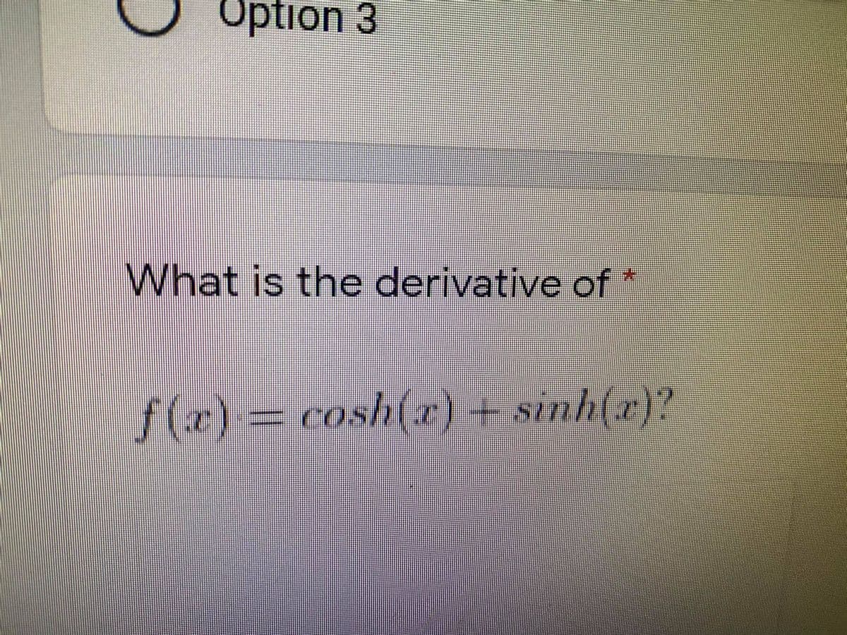 Option 3
What is the derivative of
f(e)=cosh(r) + sinh(x}?
