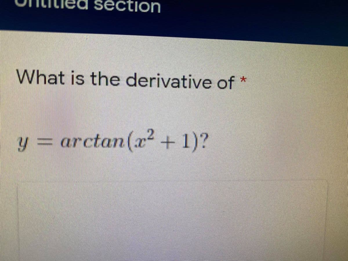 section
What is the derivative of *
y = arctan(x² + 1)?
