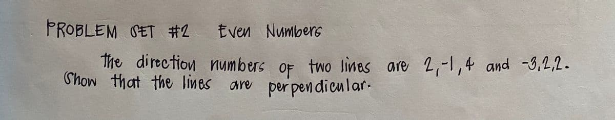 Show that the lines are per pen dicular.
PROBLEM SET #2
Even Numbers
The direction numbers oF two lines are 2,-1,4 and -3,2,2.
